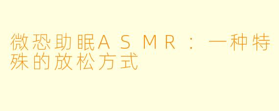 微恐助眠ASMR：一种特殊的放松方式