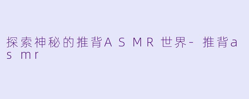 探索神秘的推背ASMR世界