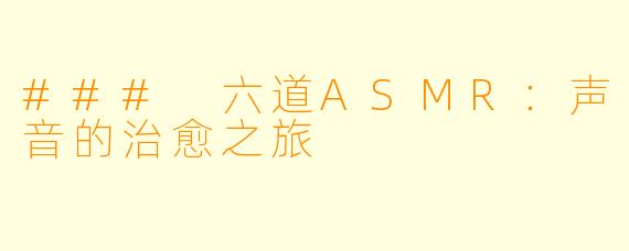 ### 六道ASMR：声音的治愈之旅