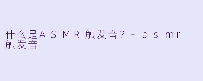 什么是ASMR触发音？