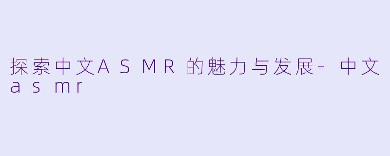 探索中文ASMR的魅力与发展