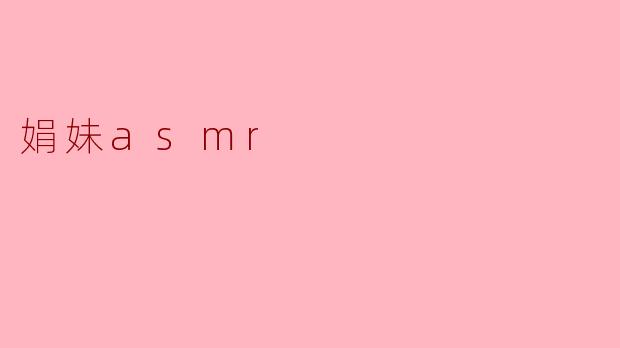 娟妹asmr有哪些类型的视频？