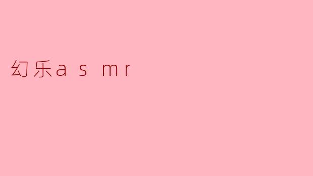 什么是“幻乐asmr”？