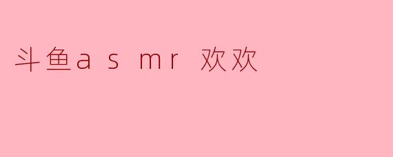 斗鱼asmr欢欢