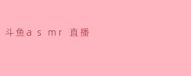 斗鱼asmr直播