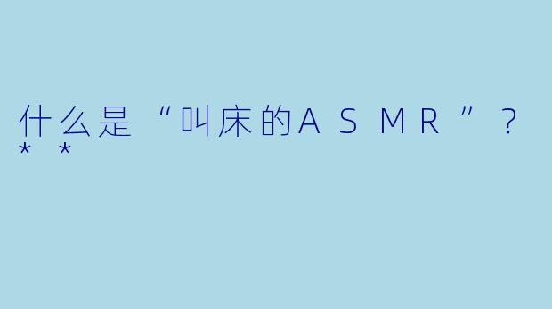 什么是“叫床的ASMR”?**