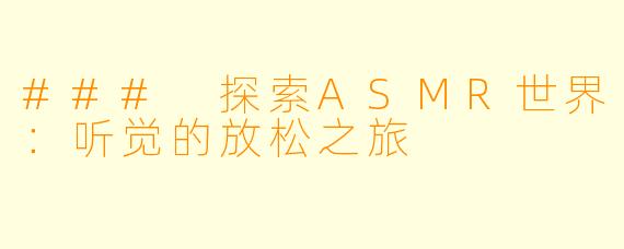 ### 探索ASMR世界:听觉的放松之旅