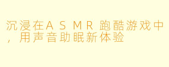 沉浸在ASMR跑酷游戏中，用声音助眠新体验