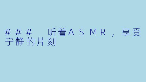### 听着ASMR，享受宁静的片刻