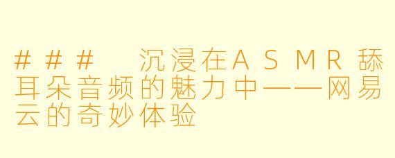 ### 沉浸在ASMR舔耳朵音频的魅力中——网易云的奇妙体验