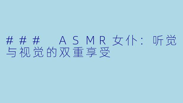 ### ASMR女仆：听觉与视觉的双重享受