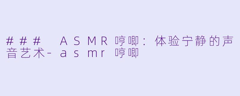 ### ASMR哼唧:体验宁静的声音艺术
