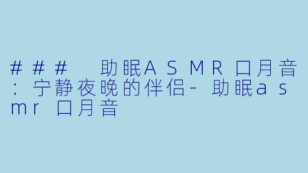 ### 助眠ASMR口月音：宁静夜晚的伴侣-助眠asmr口月音