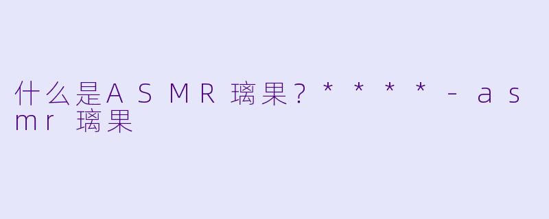 什么是ASMR璃果?****
