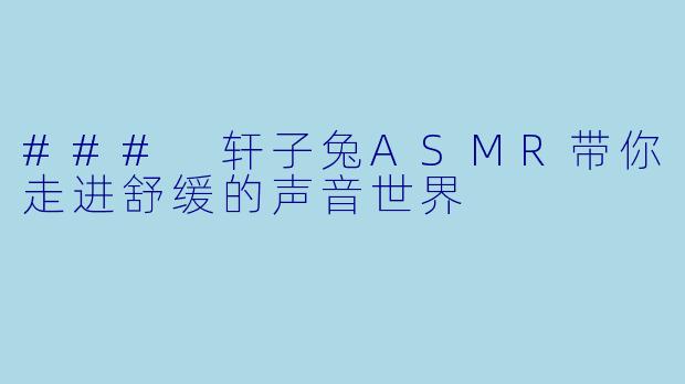 ### 轩子兔ASMR带你走进舒缓的声音世界