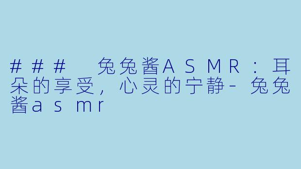 ### 兔兔酱ASMR：耳朵的享受，心灵的宁静-兔兔酱asmr
