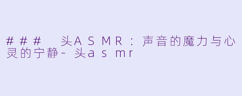### 头ASMR：声音的魔力与心灵的宁静-头asmr