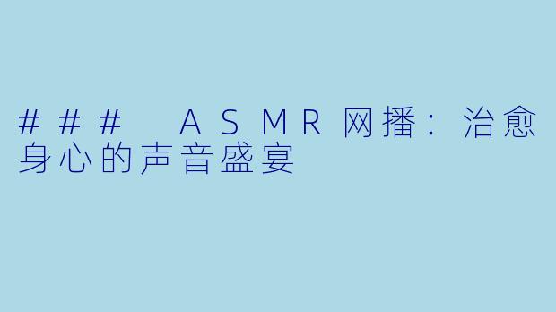 ### ASMR网播：治愈身心的声音盛宴