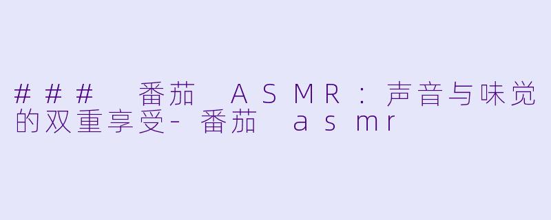 ### 番茄 ASMR：声音与味觉的双重享受-番茄 asmr