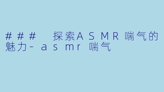 ### 探索ASMR喘气的魅力