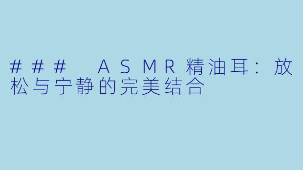 ### ASMR精油耳:放松与宁静的完美结合