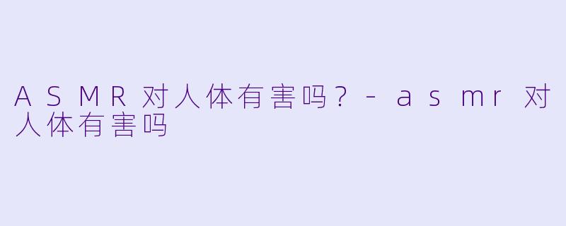 ASMR对人体有害吗?