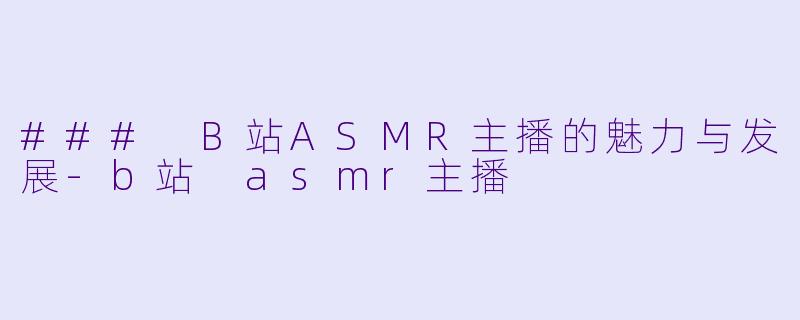 ### B站ASMR主播的魅力与发展