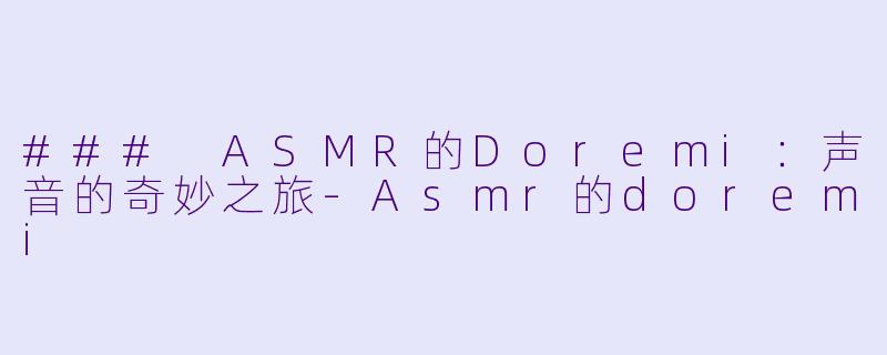 ### ASMR的Doremi：声音的奇妙之旅-Asmr的doremi