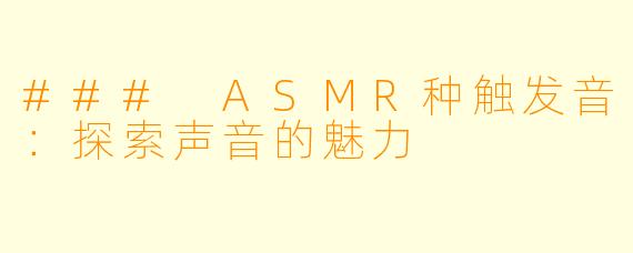 ### ASMR种触发音：探索声音的魅力