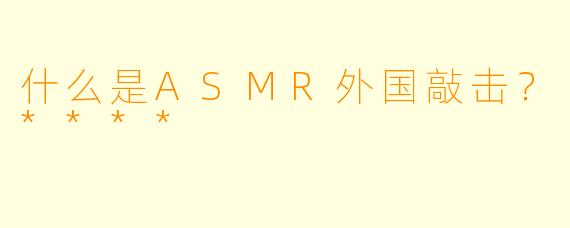 什么是ASMR外国敲击?****