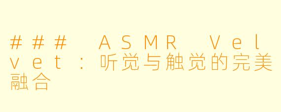### ASMR Velvet：听觉与触觉的完美融合