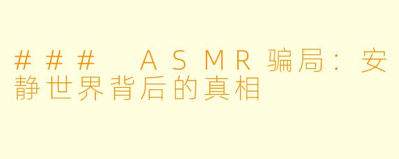 ### ASMR骗局:安静世界背后的真相