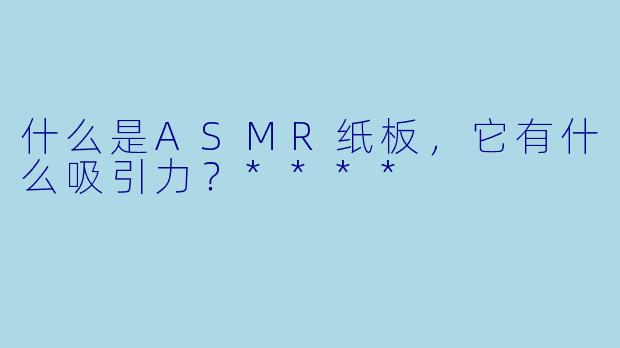 什么是ASMR纸板,它有什么吸引力?****