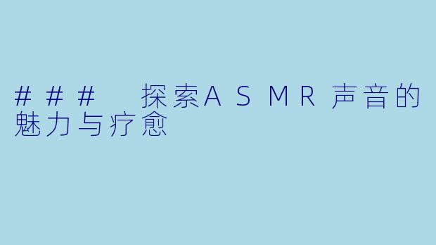 ### 探索ASMR声音的魅力与疗愈