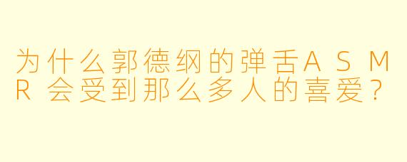 为什么郭德纲的弹舌ASMR会受到那么多人的喜爱？