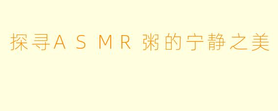 探寻ASMR粥的宁静之美