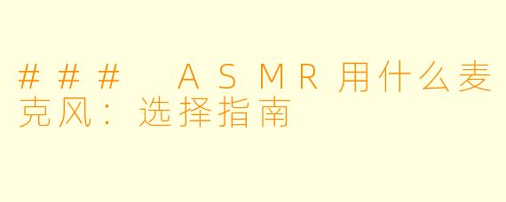 ### ASMR用什么麦克风：选择指南