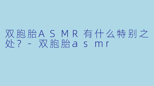 双胞胎ASMR有什么特别之处？