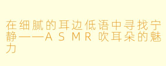 在细腻的耳边低语中寻找宁静——ASMR吹耳朵的魅力