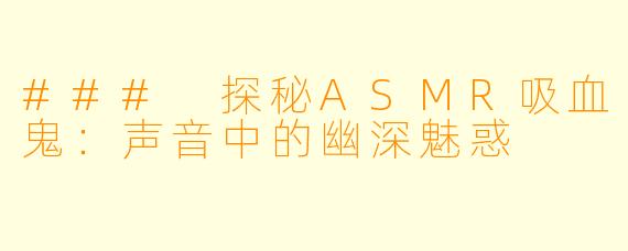 ### 探秘ASMR吸血鬼：声音中的幽深魅惑