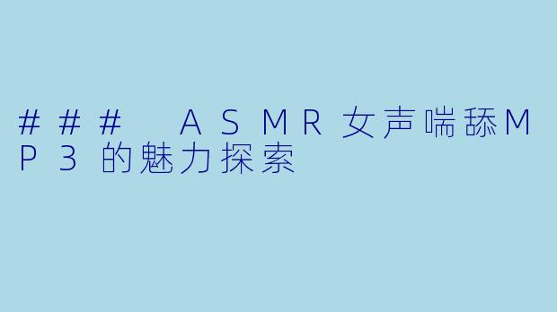 ### ASMR女声喘舔MP3的魅力探索