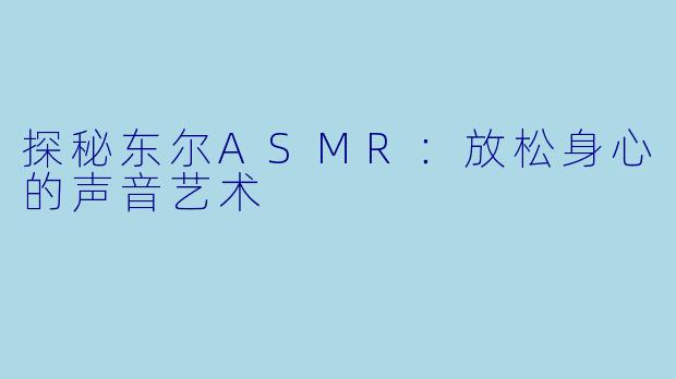 探秘东尔ASMR：放松身心的声音艺术