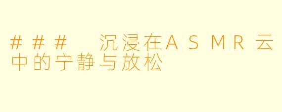 ### 沉浸在ASMR云中的宁静与放松