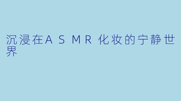 沉浸在ASMR化妆的宁静世界