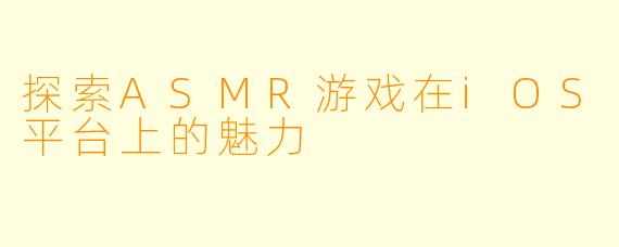探索ASMR游戏在iOS平台上的魅力