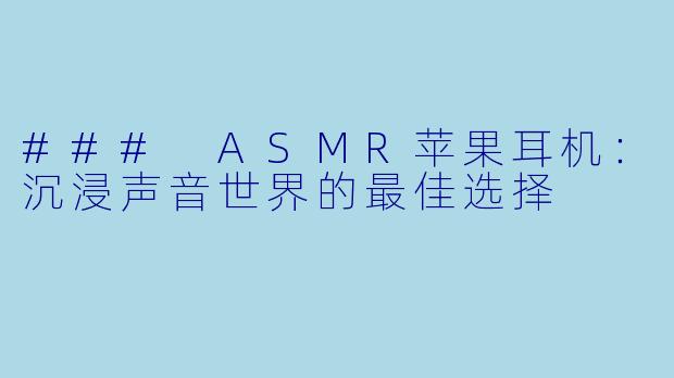 ### ASMR苹果耳机：沉浸声音世界的最佳选择