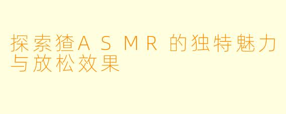 探索猹ASMR的独特魅力与放松效果