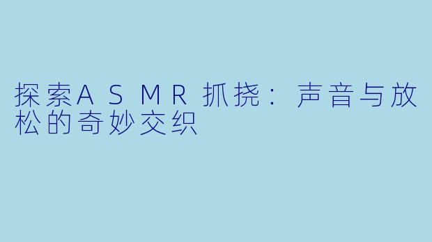 探索ASMR抓挠：声音与放松的奇妙交织