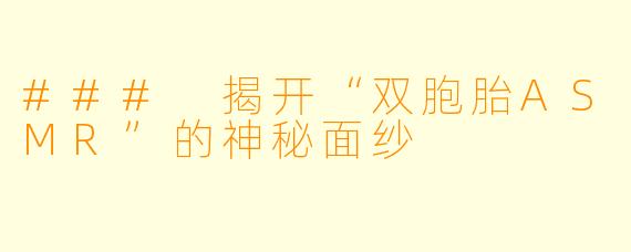 ### 揭开“双胞胎ASMR”的神秘面纱