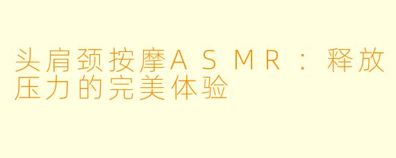 头肩颈按摩ASMR：释放压力的完美体验